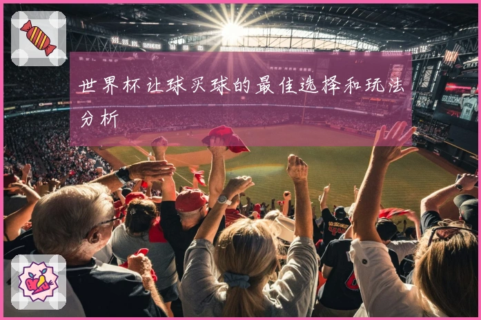 世界杯让球买球的最佳选择和玩法分析