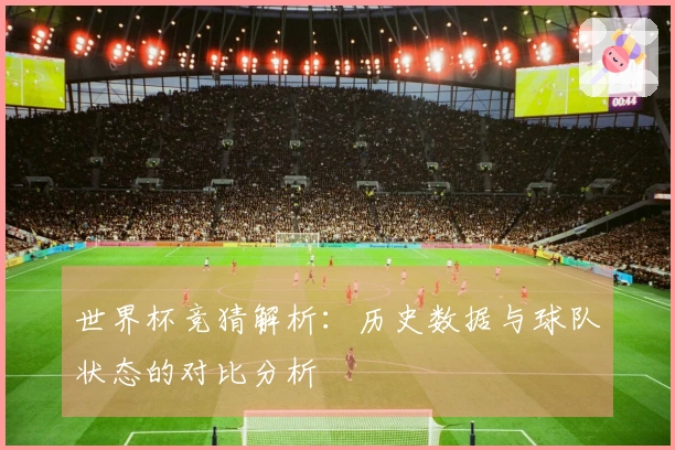 世界杯竞猜解析：历史数据与球队状态的对比分析