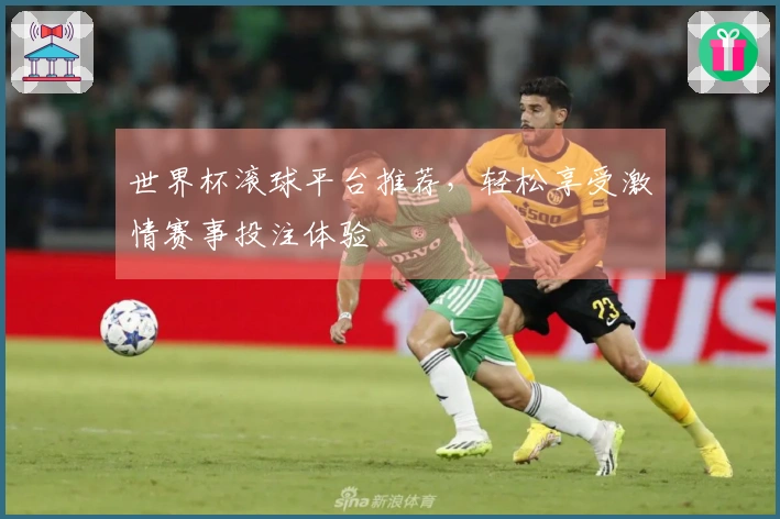 世界杯滚球平台推荐，轻松享受激情赛事投注体验