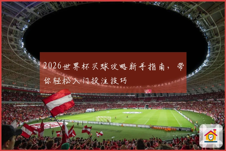 2026世界杯买球攻略新手指南，带你轻松入门投注技巧