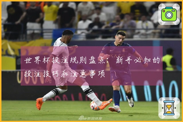 世界杯投注规则盘点：新手必知的投注技巧和注意事项