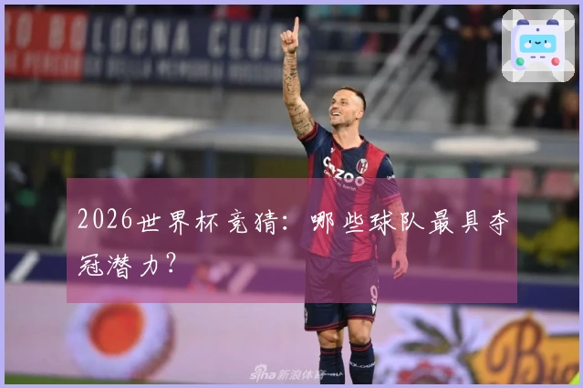 2026世界杯竞猜：哪些球队最具夺冠潜力？