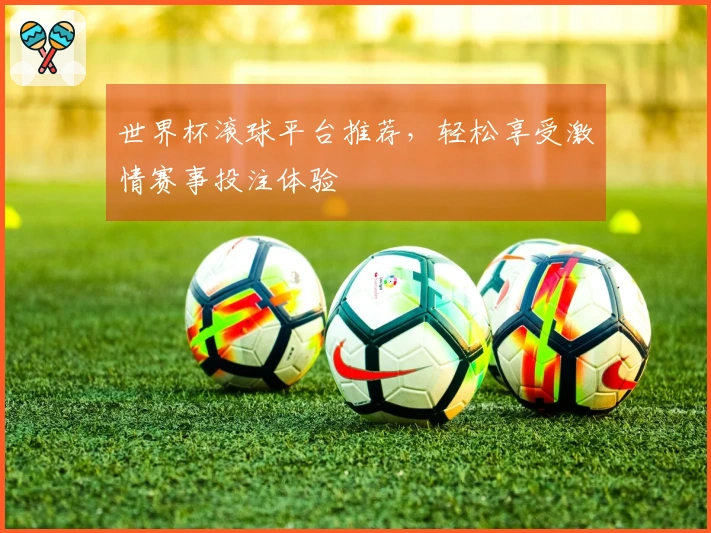 世界杯滚球平台推荐，轻松享受激情赛事投注体验