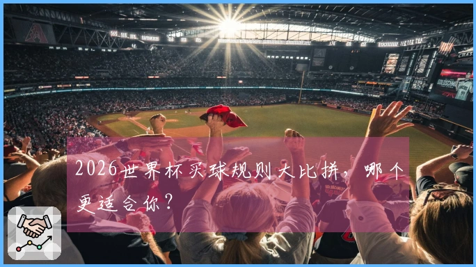 2026世界杯买球规则大比拼，哪个更适合你？