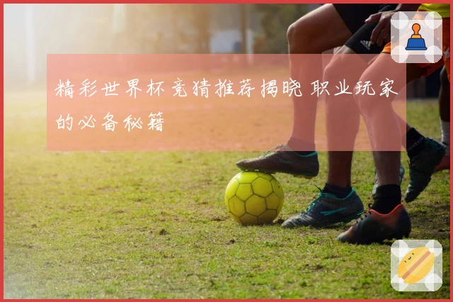 精彩世界杯竞猜推荐揭晓 职业玩家的必备秘籍