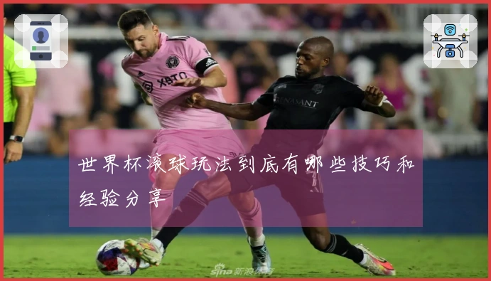 世界杯滚球玩法到底有哪些技巧和经验分享
