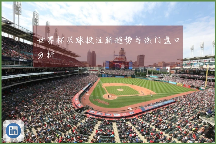 世界杯买球投注新趋势与热门盘口分析