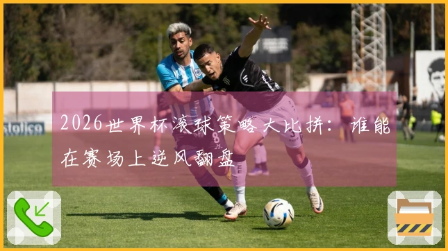 2026世界杯滚球策略大比拼：谁能在赛场上逆风翻盘