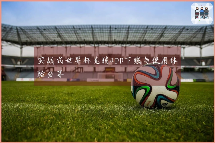 实战式世界杯竞猜app下载与使用体验分享