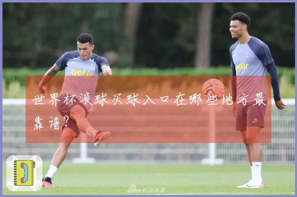 世界杯滚球买球入口在哪些地方最靠谱？