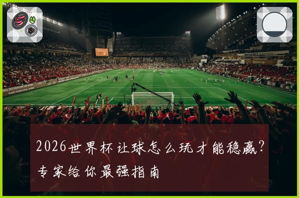 2026世界杯让球怎么玩才能稳赢？专家给你最强指南