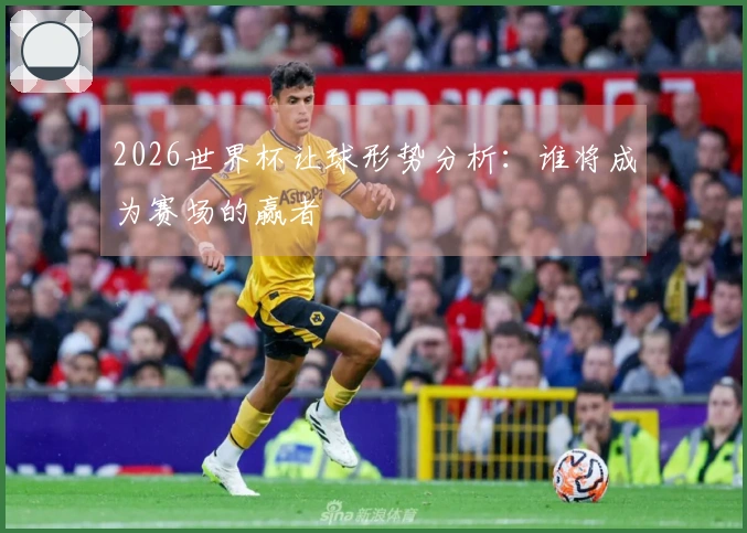 2026世界杯让球形势分析：谁将成为赛场的赢者