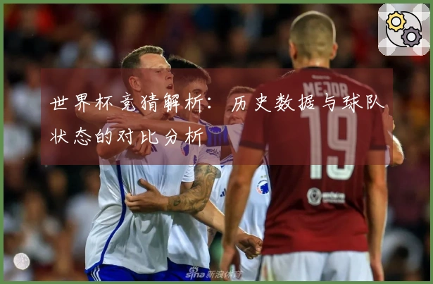 世界杯竞猜解析：历史数据与球队状态的对比分析