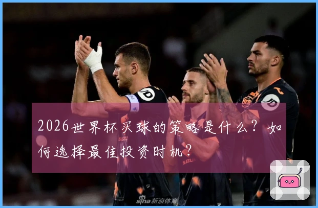 2026世界杯买球的策略是什么？如何选择最佳投资时机？