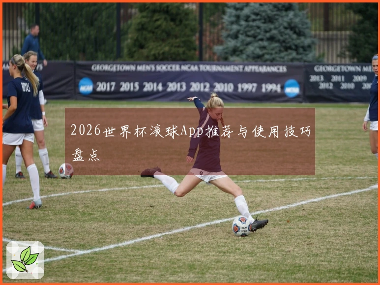 2026世界杯滚球App推荐与使用技巧盘点
