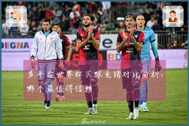 多平台世界杯买球竞猜对比分析，哪个最值得信赖