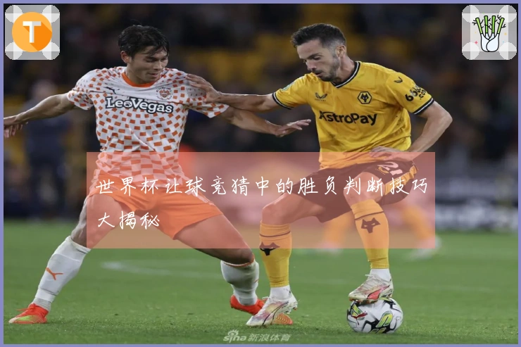 世界杯让球竞猜中的胜负判断技巧大揭秘