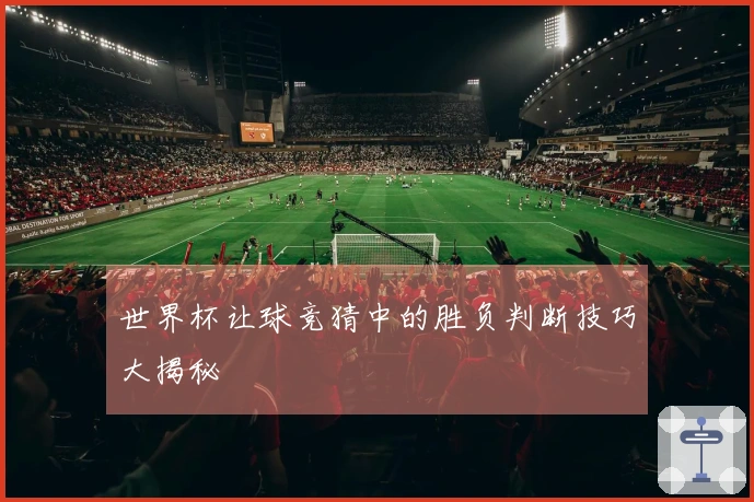 世界杯让球竞猜中的胜负判断技巧大揭秘