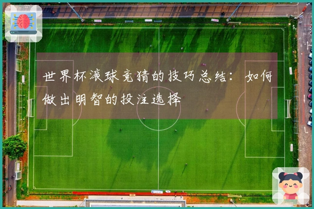 世界杯滚球竞猜的技巧总结：如何做出明智的投注选择
