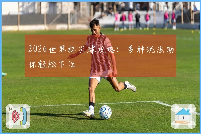 2026世界杯买球攻略：多种玩法助你轻松下注