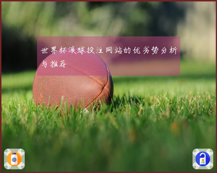 世界杯滚球投注网站的优劣势分析与推荐