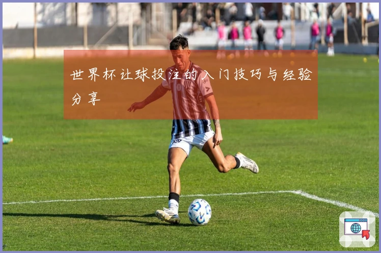 世界杯让球投注的入门技巧与经验分享