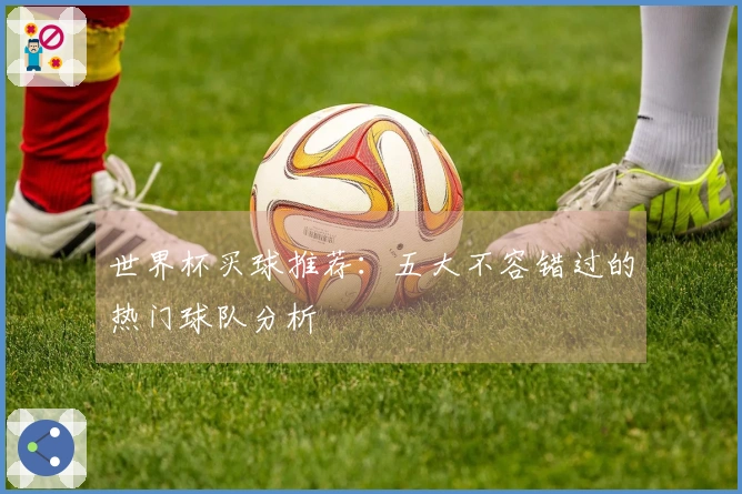 世界杯买球推荐：五大不容错过的热门球队分析