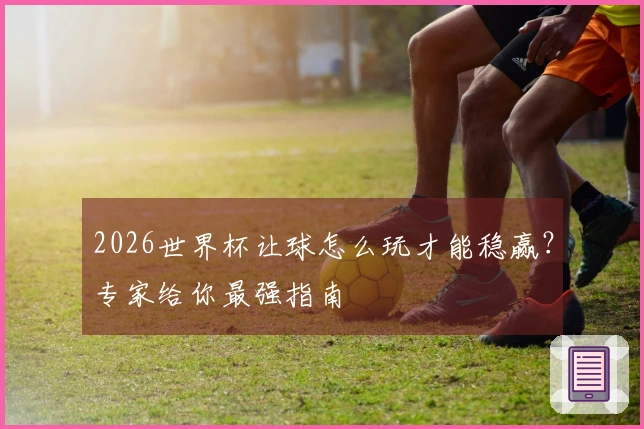 2026世界杯让球怎么玩才能稳赢？专家给你最强指南