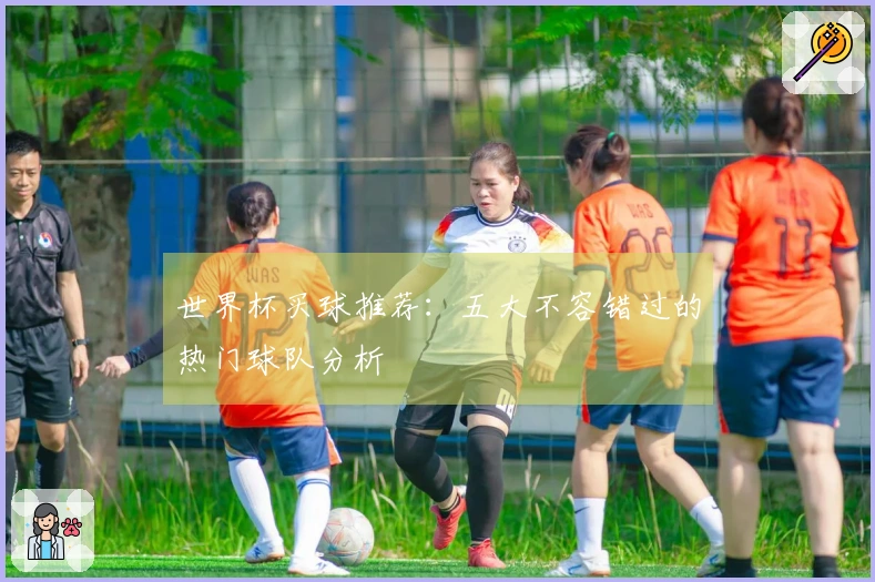 世界杯买球推荐：五大不容错过的热门球队分析