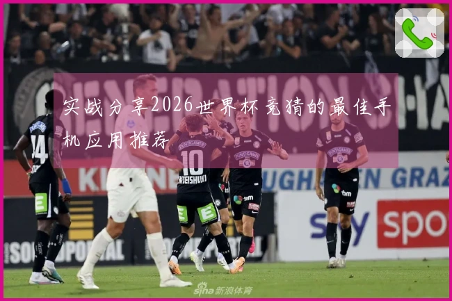 实战分享2026世界杯竞猜的最佳手机应用推荐