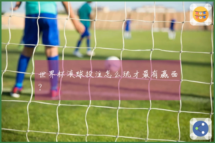 世界杯滚球投注怎么玩才最有赢面？