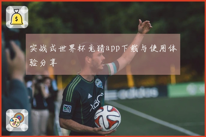 实战式世界杯竞猜app下载与使用体验分享
